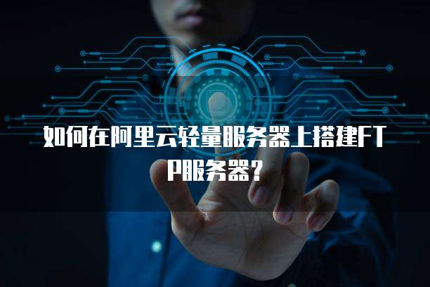 如何在阿里云轻量服务器上搭建FTP服务器？