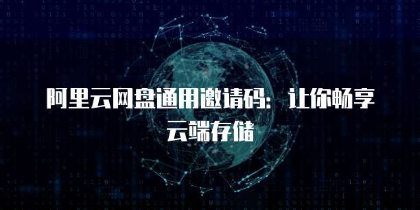 阿里云网盘通用邀请码：让你畅享云端存储
