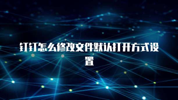 钉钉怎么修改文件默认打开方式设置