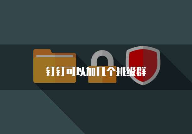 钉钉可以加几个班级群