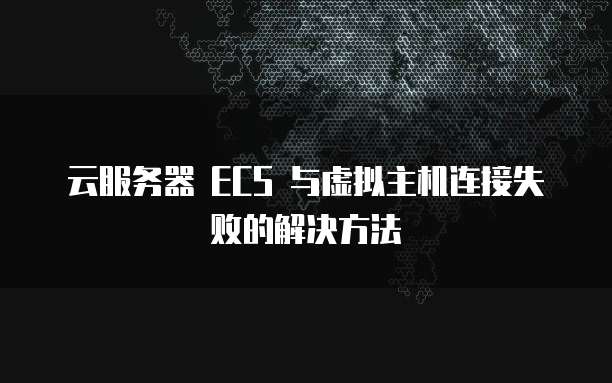 云服务器 ECS 与虚拟主机连接失败的解决方法