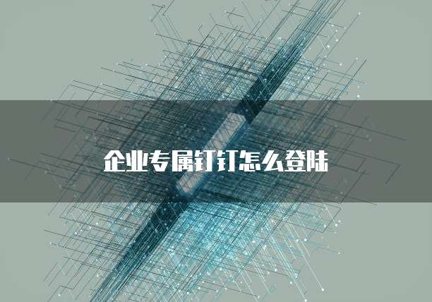 企业专属钉钉怎么登陆