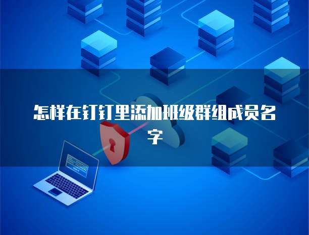 怎样在钉钉里添加班级群组成员名字