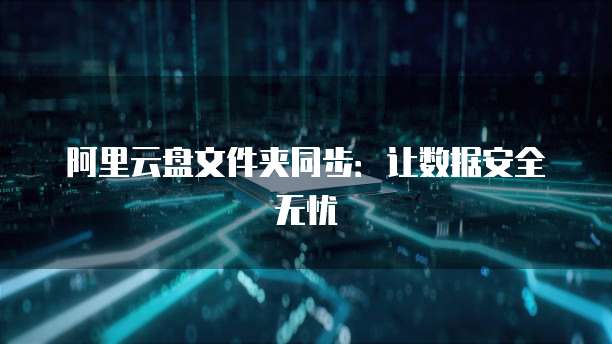 阿里云盘文件夹同步：让数据安全无忧