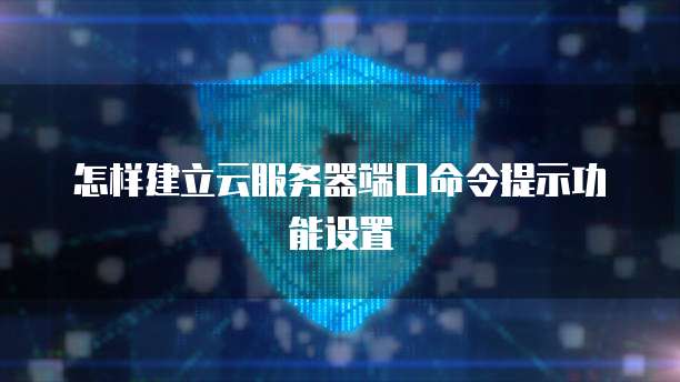 怎样建立云服务器端口命令提示功能设置