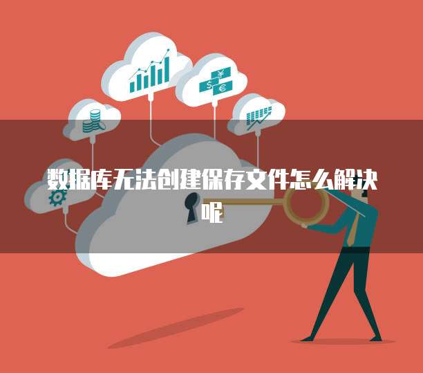 数据库无法创建保存文件怎么解决呢