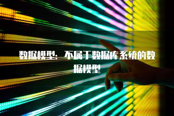 数据模型：不属于数据库系统的数据模型