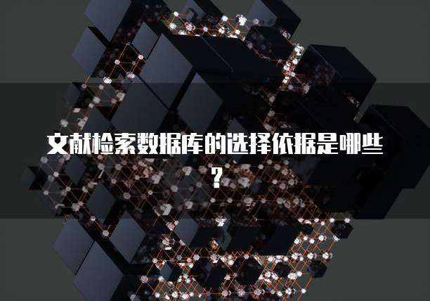 文献检索数据库的选择依据是哪些？