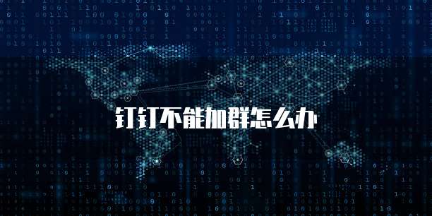 钉钉不能加群怎么办