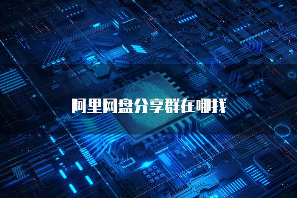 阿里网盘分享群在哪找