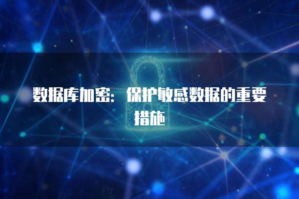 数据库加密：保护敏感数据的重要措施