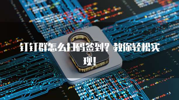 钉钉群怎么扫码签到？教你轻松实现！