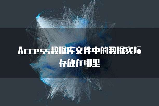 Access数据库文件中的数据实际存放在哪里
