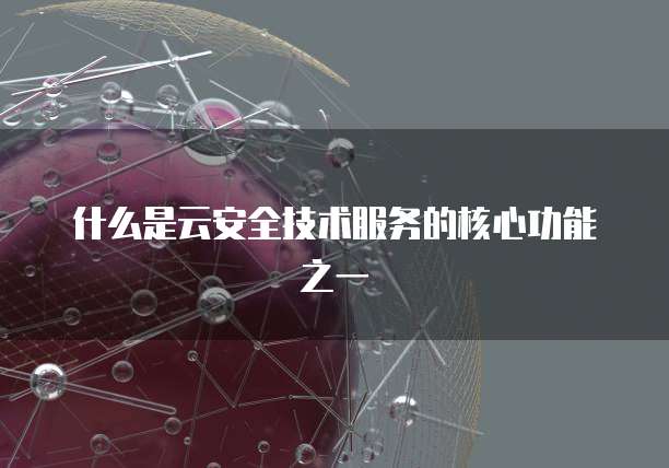 什么是云安全技术服务的核心功能之一