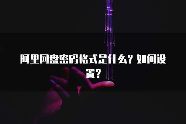 阿里网盘密码格式是什么？如何设置？