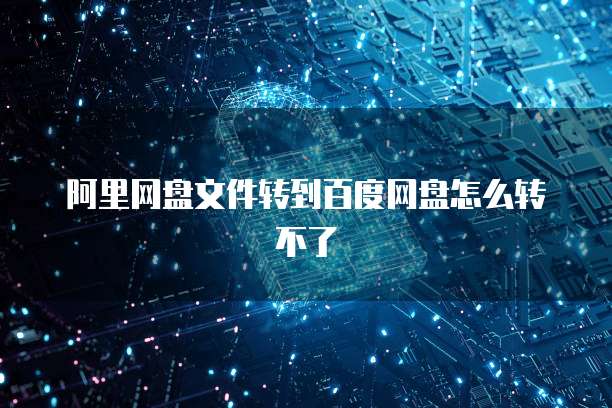阿里网盘文件转到百度网盘怎么转不了