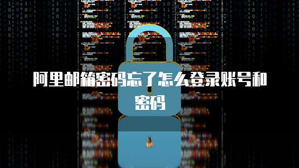 阿里邮箱密码忘了怎么登录账号和密码