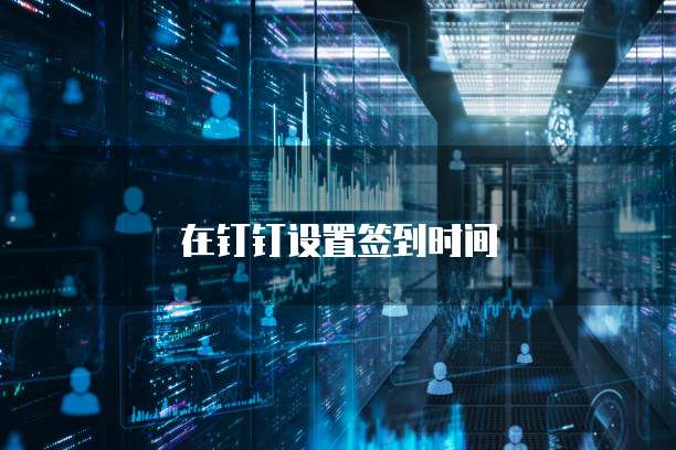 在钉钉设置签到时间