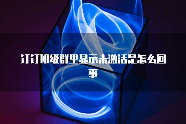 钉钉班级群里显示未激活是怎么回事