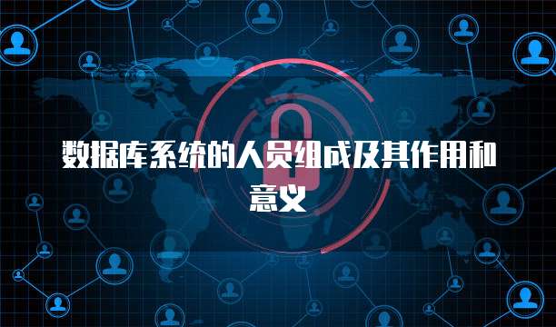 数据库系统的人员组成及其作用和意义