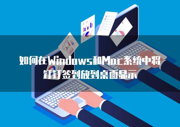 如何在Windows和Mac系统中将钉钉签到放到桌面显示