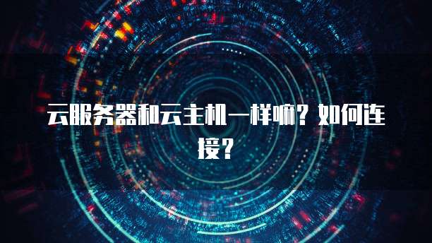 云服务器和云主机一样嘛？如何连接？