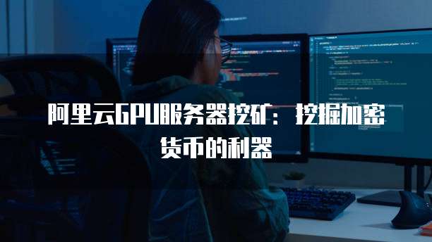 阿里云GPU服务器挖矿：挖掘加密货币的利器