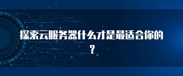 探索云服务器什么才是最适合你的？