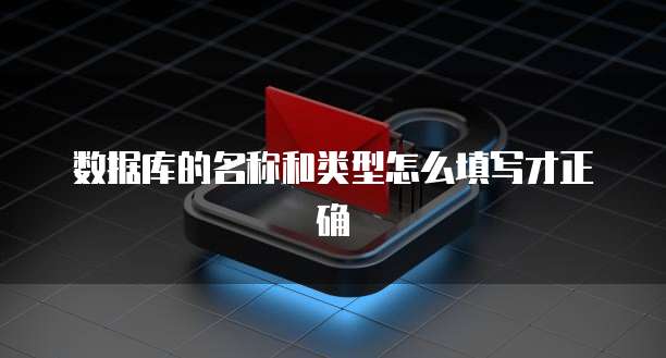 数据库的名称和类型怎么填写才正确