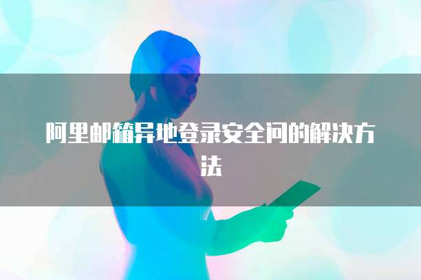 阿里邮箱异地登录安全问的解决方法