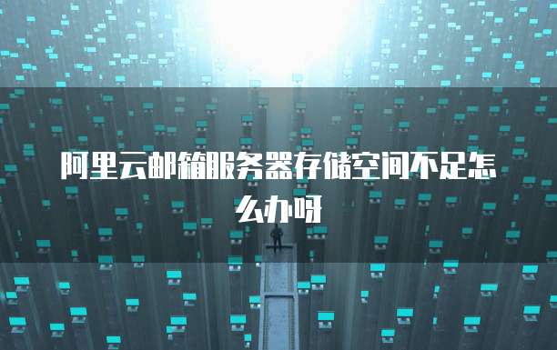阿里云邮箱服务器存储空间不足怎么办呀