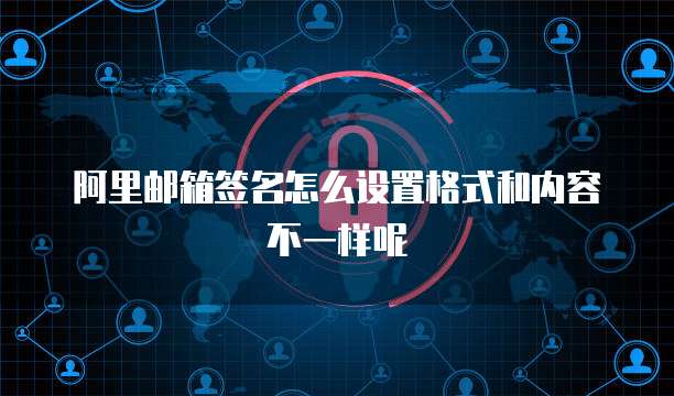 阿里邮箱签名怎么设置格式和内容不一样呢