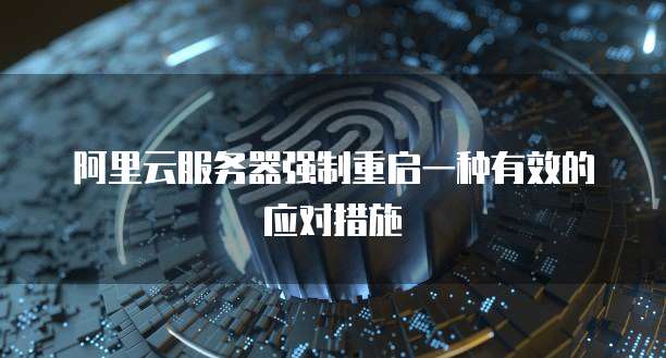 阿里云服务器强制重启一种有效的应对措施