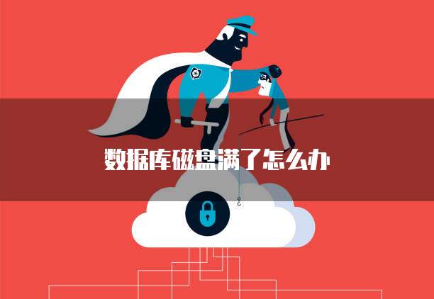 数据库磁盘满了怎么办