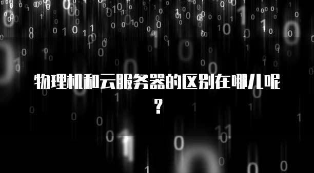 物理机和云服务器的区别在哪儿呢？
