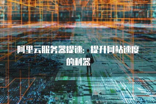 阿里云服务器提速：提升网站速度的利器