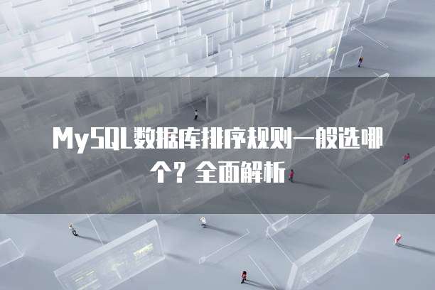 MySQL数据库排序规则一般选哪个？全面解析
