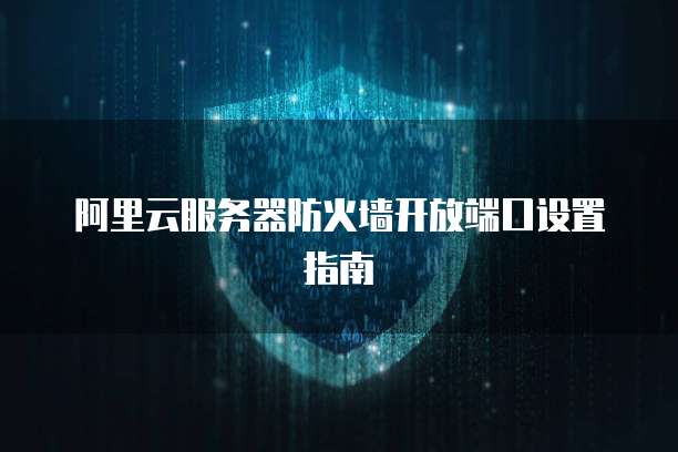 阿里云服务器防火墙开放端口设置指南