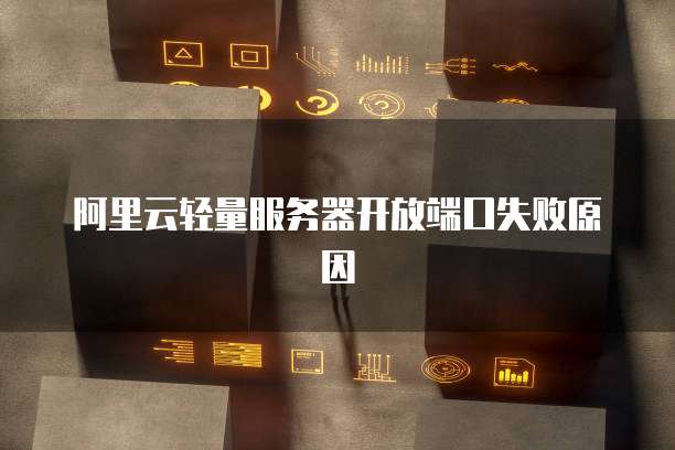 阿里云轻量服务器开放端口失败原因