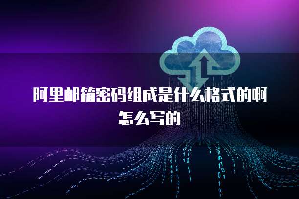 阿里邮箱密码组成是什么格式的啊怎么写的
