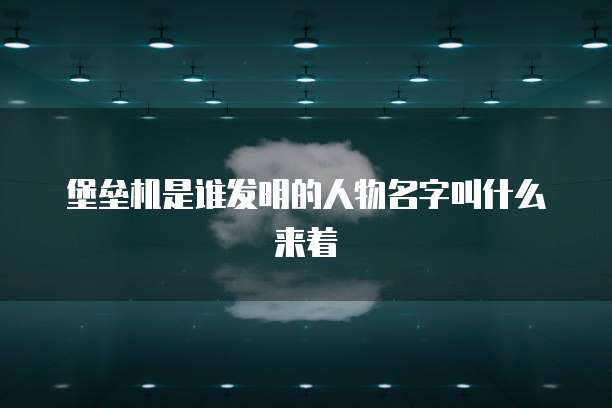 堡垒机是谁发明的人物名字叫什么来着
