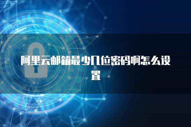 阿里云邮箱最少几位密码啊怎么设置