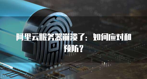 阿里云服务器崩溃了：如何应对和预防？