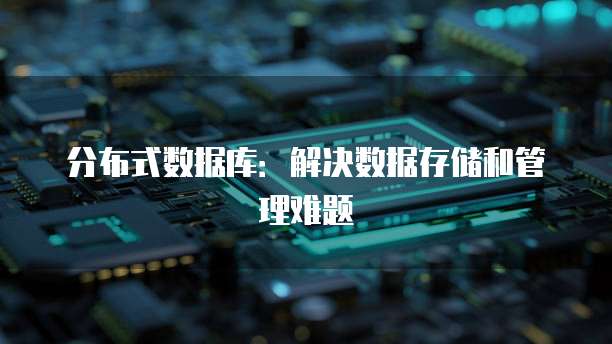 分布式数据库：解决数据存储和管理难题