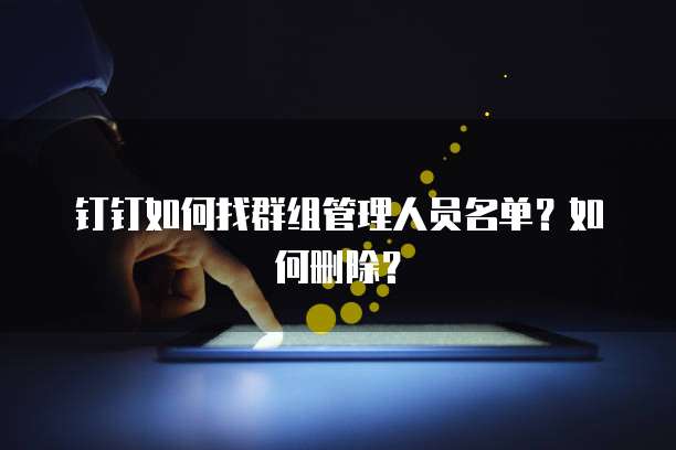 钉钉如何找群组管理人员名单？如何删除？