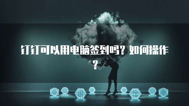 钉钉可以用电脑签到吗？如何操作？