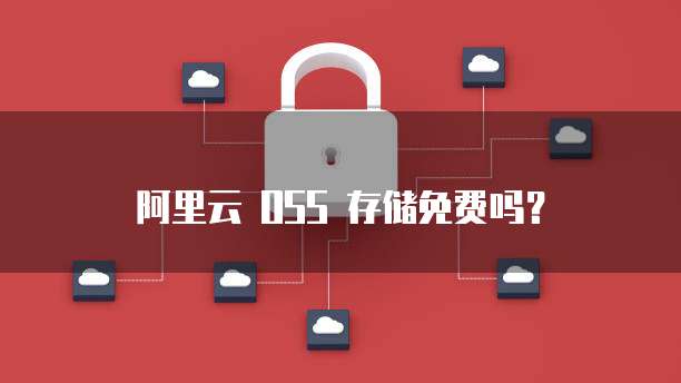 阿里云 OSS 存储免费吗？