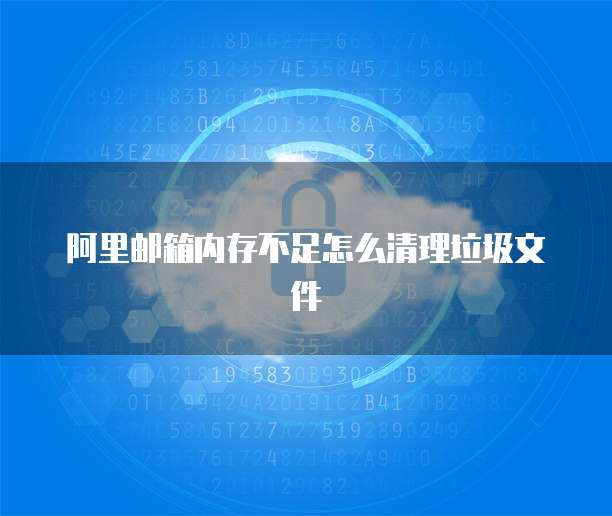 阿里邮箱内存不足怎么清理垃圾文件