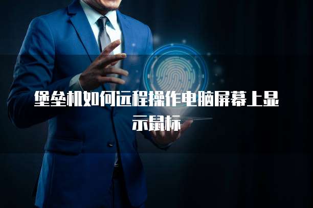 堡垒机如何远程操作电脑屏幕上显示鼠标