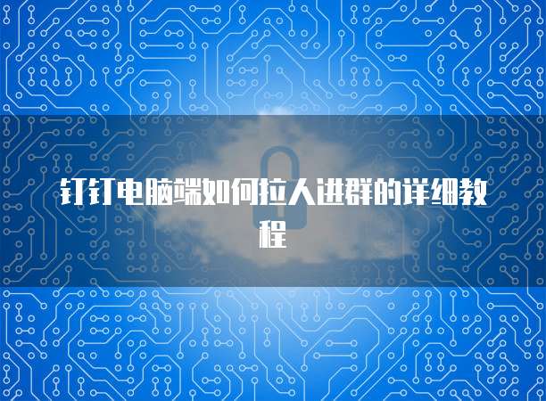 钉钉电脑端如何拉人进群的详细教程
